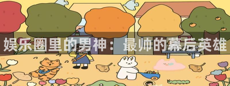 太阳成集团tyc9728：娱乐圈里的男神：最帅的幕后英雄