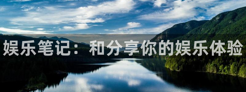 太阳成集团tyc9728：娱乐笔记：和分享你的娱乐体验
