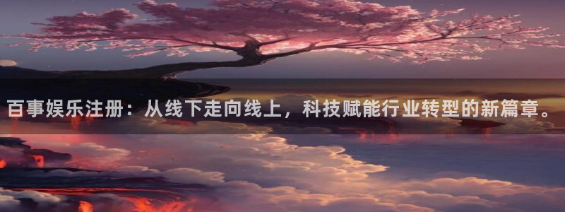 太阳成集团tyc9728：百事娱乐注册：从线下走向线上，科技赋能行业转型的新篇章。