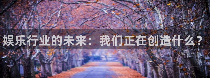 太阳成集团tyc9728：娱乐行业的未来：我们正在创造什么？