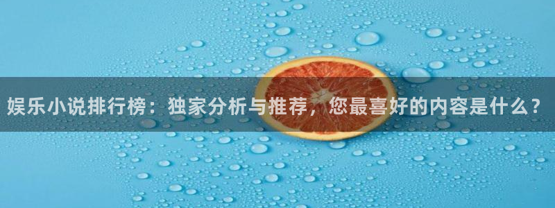 太阳成集团tyc9728：娱乐小说排行榜：独家分析与推荐，您最喜好的内容是什么？
