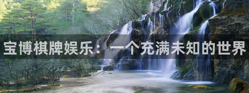太阳成集团tyc9728：宝博棋牌娱乐：一个充满未知的世界