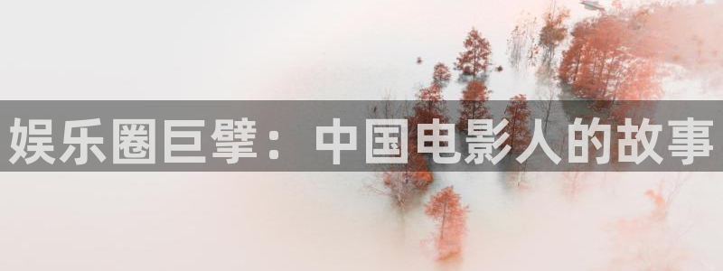 太阳成集团tyc9728：娱乐圈巨擘：中国电影人的故事